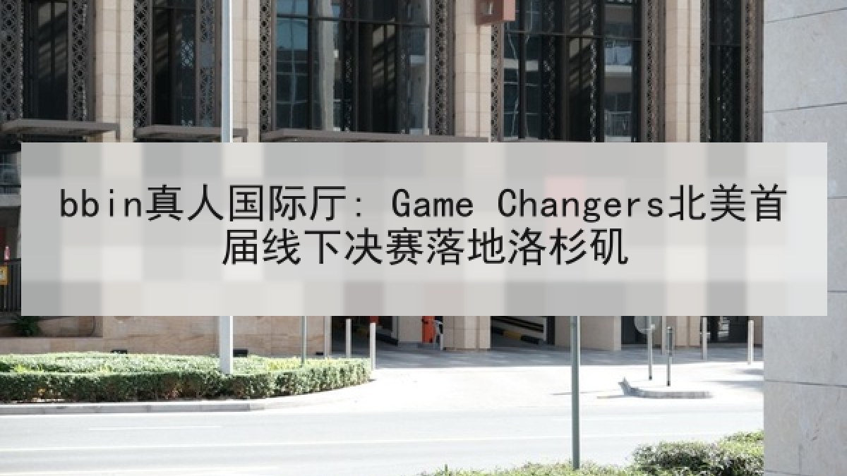 bbin真人国际厅: Game Changers北美首届线下决赛落地洛杉矶