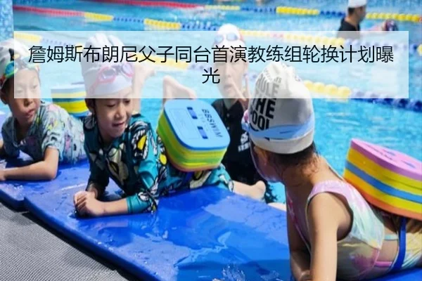 詹姆斯布朗尼父子同台首演教练组轮换计划曝光