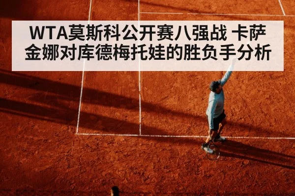 WTA莫斯科公开赛八强战 卡萨金娜对库德梅托娃的胜负手分析