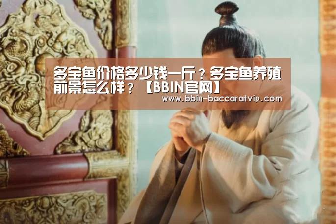 多宝鱼价格多少钱一斤?多宝鱼养殖前景怎么样?【BBIN官网】(图3) BBIN登录