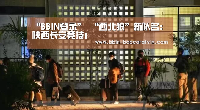 “BBIN登录”
“西北狼”新队名:陕西长安竞技!(图3) BBIN国际厅